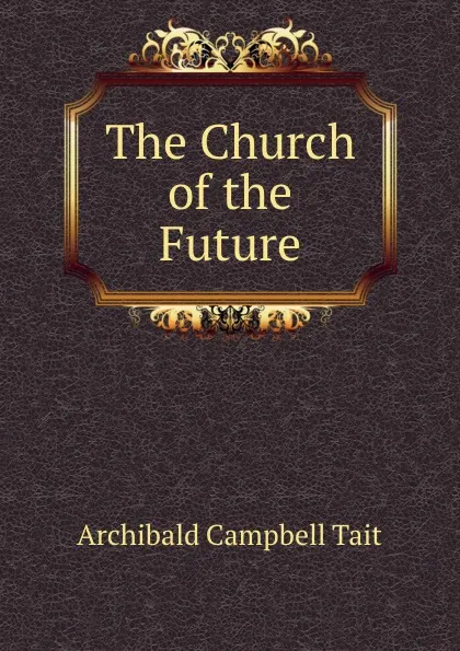 Обложка книги The Church of the Future, Archibald Campbell Tait