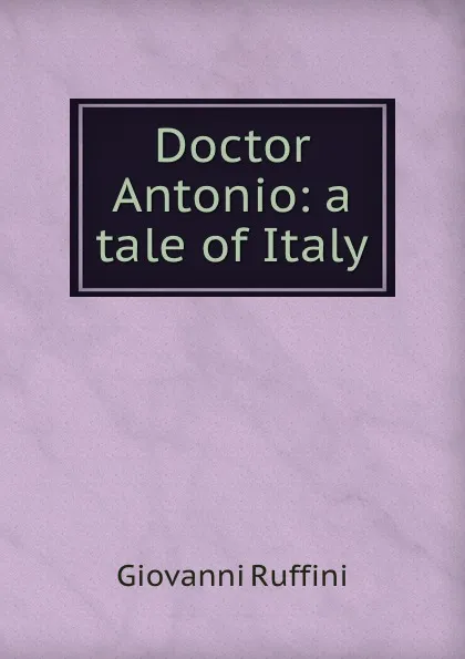 Обложка книги Doctor Antonio: a tale of Italy, Giovanni Ruffini