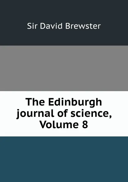 Обложка книги The Edinburgh journal of science, Volume 8, David Brewster