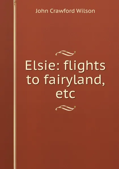 Обложка книги Elsie: flights to fairyland, etc, John Crawford Wilson