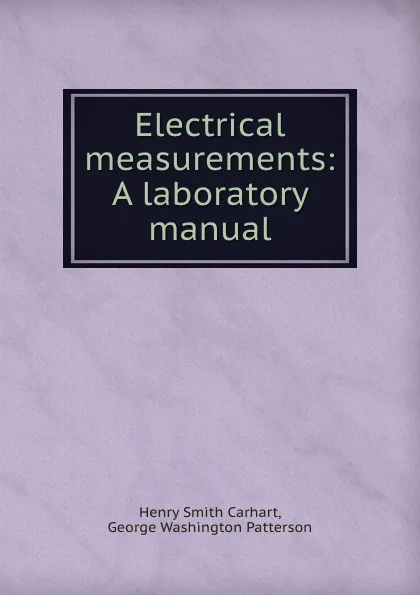 Обложка книги Electrical measurements: A laboratory manual, Henry Smith Carhart