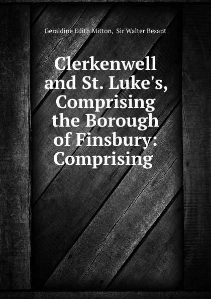 Обложка книги Clerkenwell and St. Luke.s, Comprising the Borough of Finsbury: Comprising ., Geraldine Edith Mitton