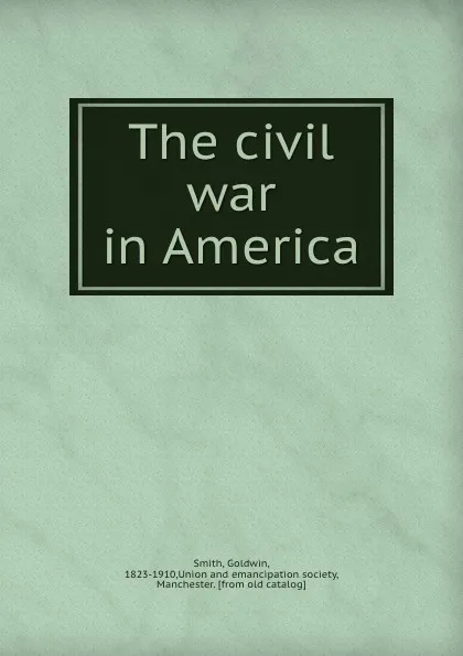 Обложка книги The civil war in America, Goldwin Smith