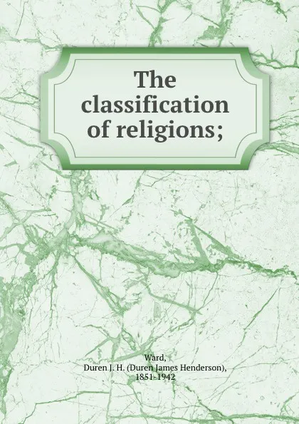 Обложка книги The classification of religions;, Duren James Henderson Ward