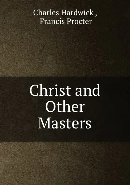 Обложка книги Christ and Other Masters, Charles Hardwick