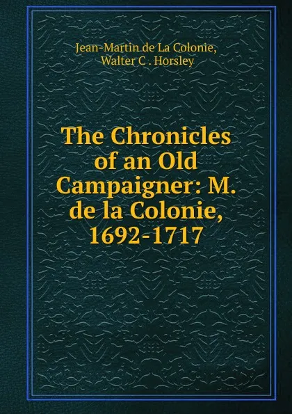 Обложка книги The Chronicles of an Old Campaigner: M. de la Colonie, 1692-1717, Jean-Martin de La Colonie