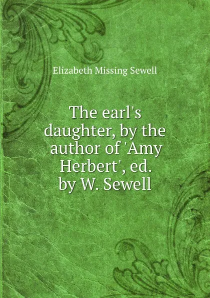 Обложка книги The earl.s daughter, by the author of .Amy Herbert., ed. by W. Sewell, Elizabeth Missing Sewell