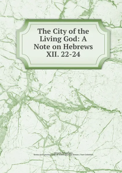 Обложка книги The City of the Living God: A Note on Hebrews XII. 22-24, Alexander Richard Eagar