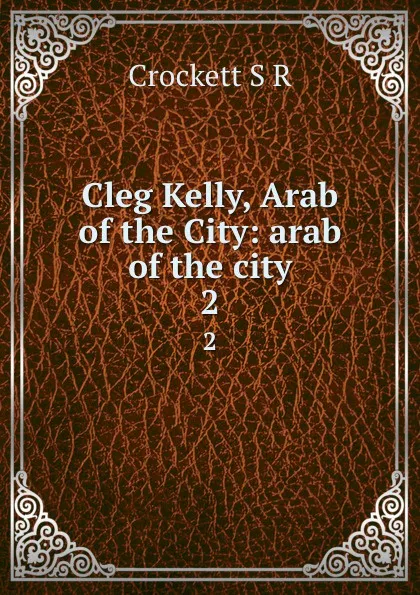 Обложка книги Cleg Kelly, Arab of the City: arab of the city. 2, S. R. Crockett