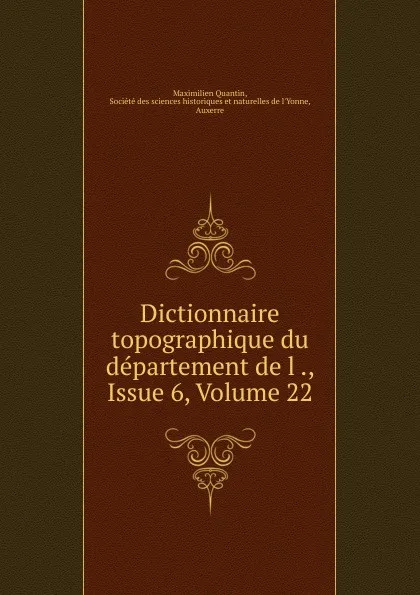 Обложка книги Dictionnaire topographique du departement de l ., Issue 6,.Volume 22, Maximilien Quantin