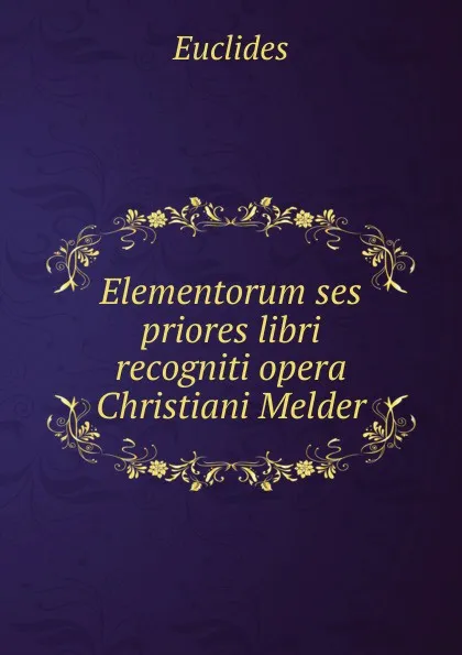 Обложка книги Elementorum ses priores libri recogniti opera Christiani Melder, Euclides