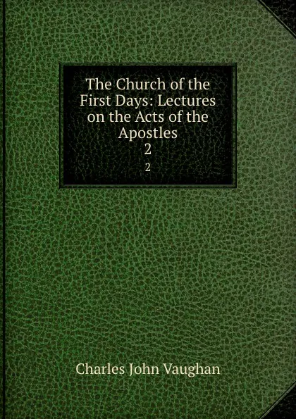 Обложка книги The Church of the First Days: Lectures on the Acts of the Apostles. 2, C. J. Vaughan