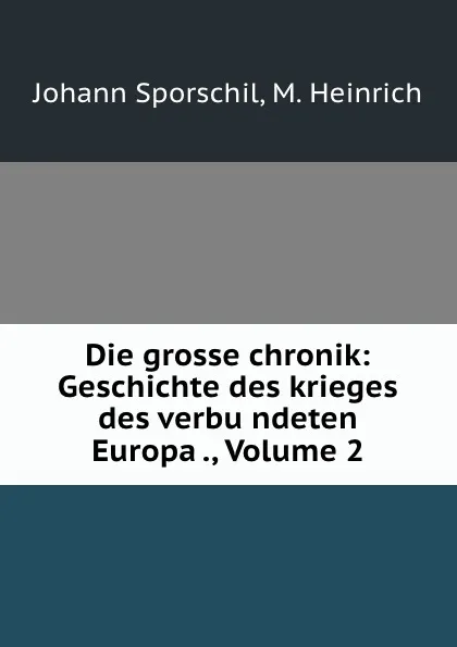 Обложка книги Die grosse chronik: Geschichte des krieges des verbundeten Europa ., Volume 2, Johann Sporschil