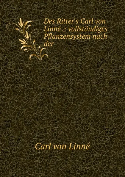 Обложка книги Des Ritter.s Carl von Linne .: vollstandiges Pflanzensystem nach der ., Carl von Linné