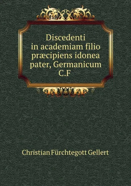 Обложка книги Discedenti in academiam filio praecipiens idonea pater, Germanicum C.F ., Christian Fürchtegott Gellert