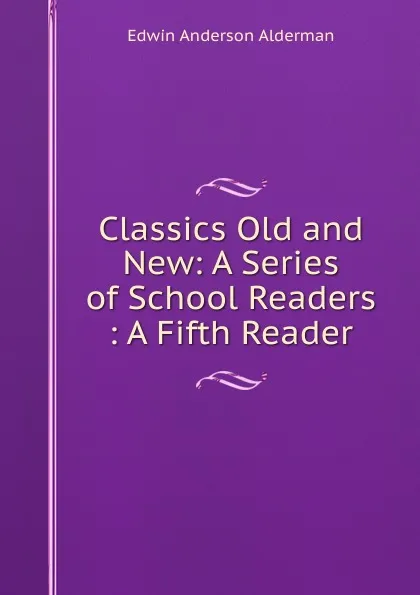 Обложка книги Classics Old and New: A Series of School Readers : A Fifth Reader, Alderman Edwin Anderson