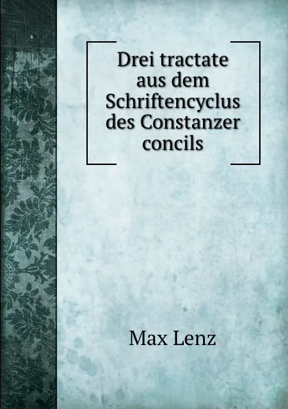Обложка книги Drei tractate aus dem Schriftencyclus des Constanzer concils, Max Lenz