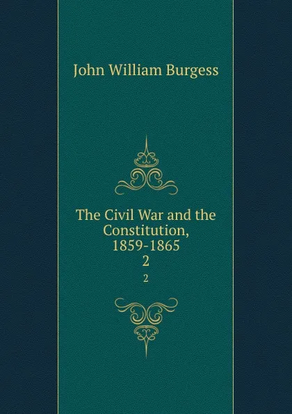 Обложка книги The Civil War and the Constitution, 1859-1865. 2, John William Burgess