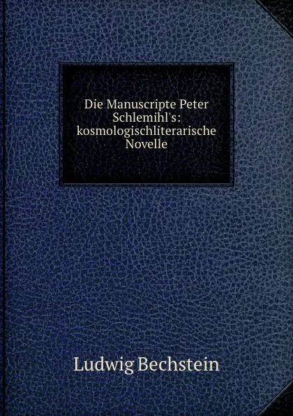 Обложка книги Die Manuscripte Peter Schlemihl.s: kosmologischliterarische Novelle, Ludwig Bechstein