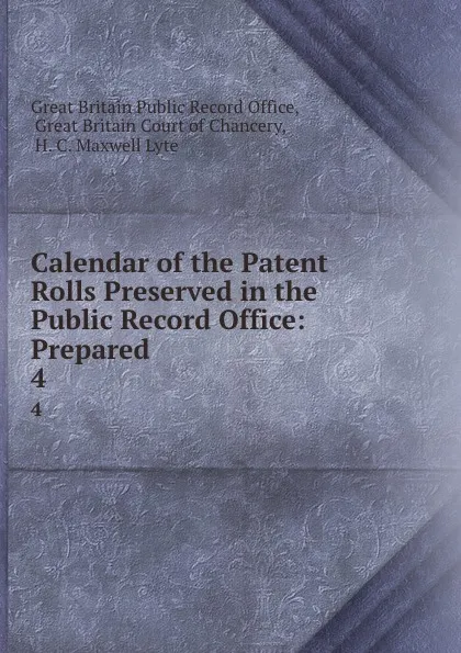 Обложка книги Calendar of the Patent Rolls Preserved in the Public Record Office: Prepared . 4, Great Britain Public Record Office