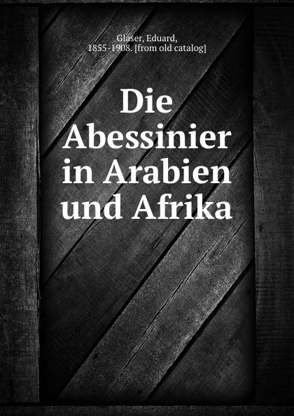 Обложка книги Die Abessinier in Arabien und Afrika, Eduard Glaser