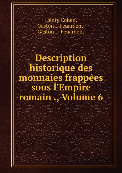 Обложка книги Description historique des monnaies frappees sous l.Empire romain ., Volume 6, Henry Cohen