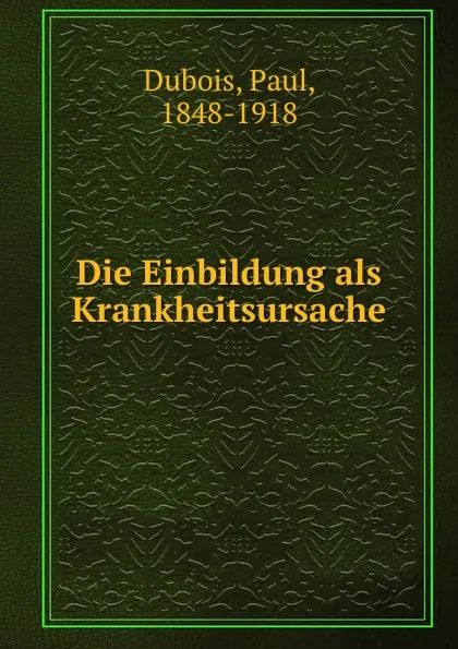 Обложка книги Die Einbildung als Krankheitsursache, Paul Dubois