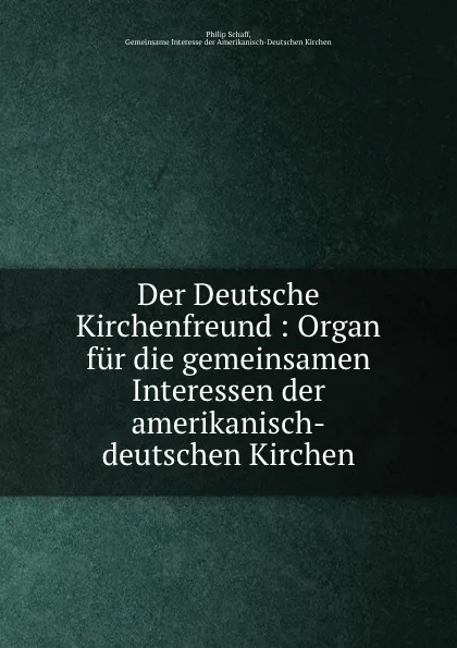 Обложка книги Der Deutsche Kirchenfreund : Organ fur die gemeinsamen Interessen der amerikanisch-deutschen Kirchen, Philip Schaff