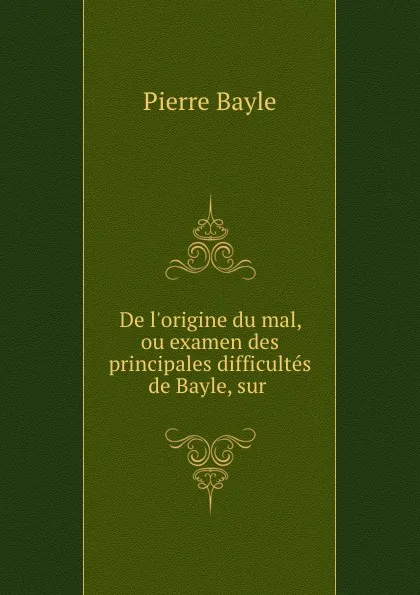 Обложка книги De l.origine du mal, ou examen des principales difficultes de Bayle, sur ., Pierre Bayle