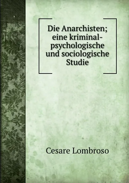 Обложка книги Die Anarchisten; eine kriminal-psychologische und sociologische Studie, Cesare Lombroso