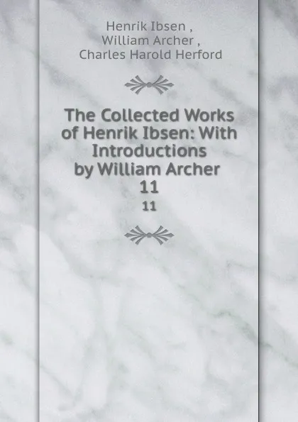Обложка книги The Collected Works of Henrik Ibsen: With Introductions by William Archer . 11, Henrik Ibsen