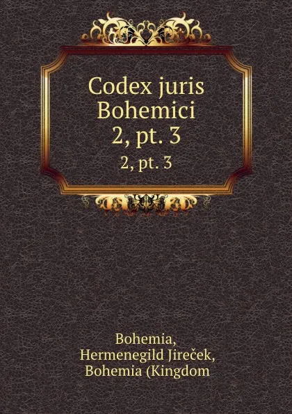 Обложка книги Codex juris Bohemici. 2,.pt. 3, Hermenegild Jireček Bohemia