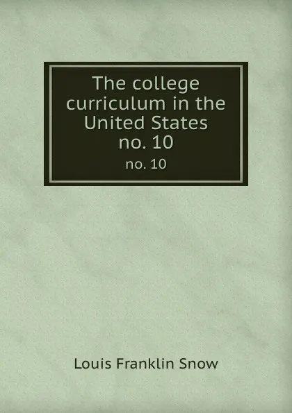 Обложка книги The college curriculum in the United States. no. 10, Louis Franklin Snow