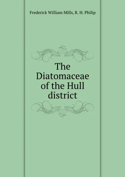 Обложка книги The Diatomaceae of the Hull district, Frederick William Mills