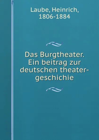 Обложка книги Das Burgtheater. Ein beitrag zur deutschen theater-geschichie, Heinrich Laube