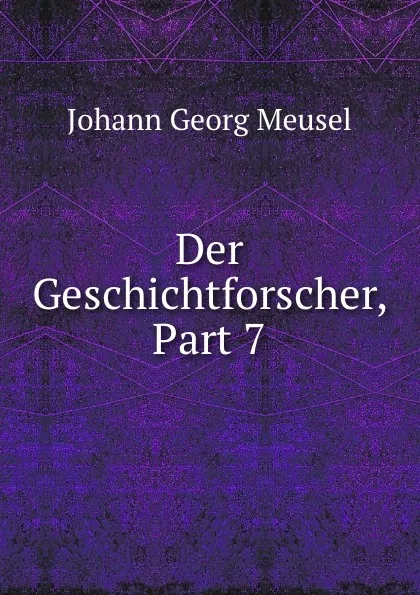 Обложка книги Der Geschichtforscher, Part 7, Meusel Johann Georg