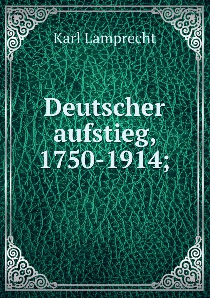 Обложка книги Deutscher aufstieg, 1750-1914;, Karl Lamprecht