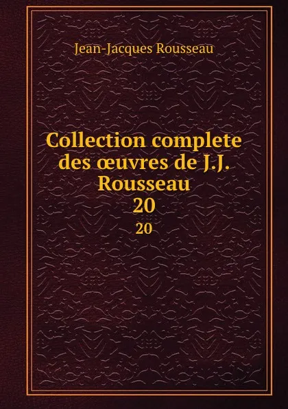Обложка книги Collection complete des oeuvres de J.J. Rousseau. 20, Жан-Жак Руссо