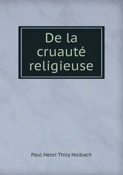 Обложка книги De la cruaute religieuse, Paul Henri Thiry Holbach