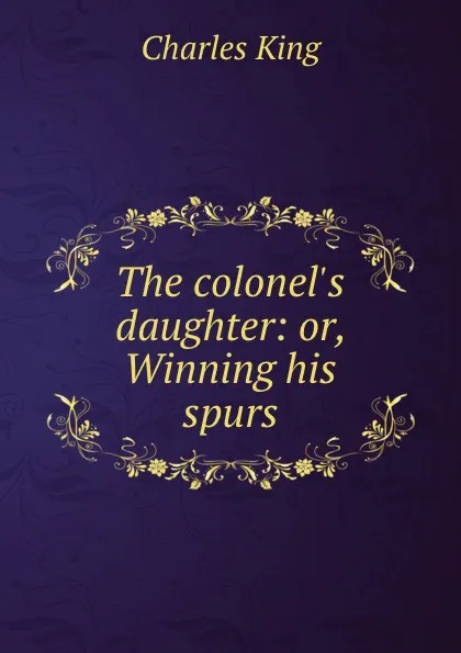 Обложка книги The colonel.s daughter: or, Winning his spurs, Charles King