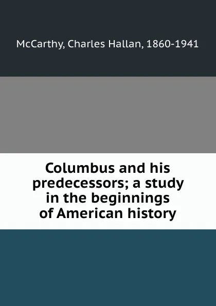 Обложка книги Columbus and his predecessors; a study in the beginnings of American history, Charles Hallan McCarthy