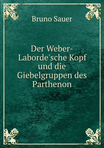 Обложка книги Der Weber-Laborde.sche Kopf und die Giebelgruppen des Parthenon, Bruno Sauer