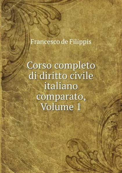 Обложка книги Corso completo di diritto civile italiano comparato, Volume 1, Francesco de Filippis