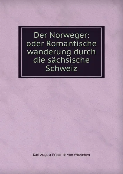 Обложка книги Der Norweger: oder Romantische wanderung durch die sachsische Schweiz, Karl August Friedrich von Witzleben