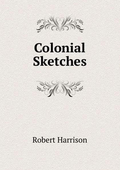 Обложка книги Colonial Sketches, Robert Harrison