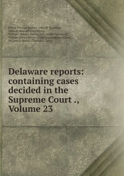 Обложка книги Delaware reports: containing cases decided in the Supreme Court ., Volume 23, David Thomas Marvel
