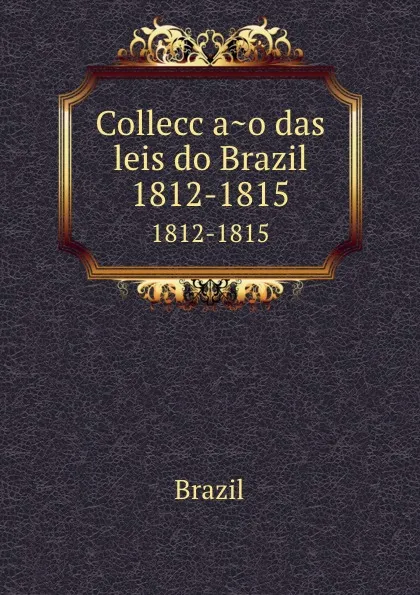 Обложка книги Colleccao das leis do Brazil. 1812-1815, Brazil