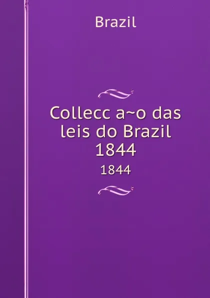 Обложка книги Colleccao das leis do Brazil. 1844, Brazil