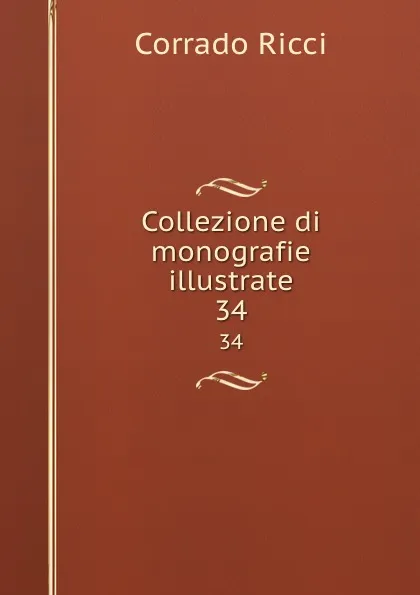 Обложка книги Collezione di monografie illustrate. 34, Corrado Ricci