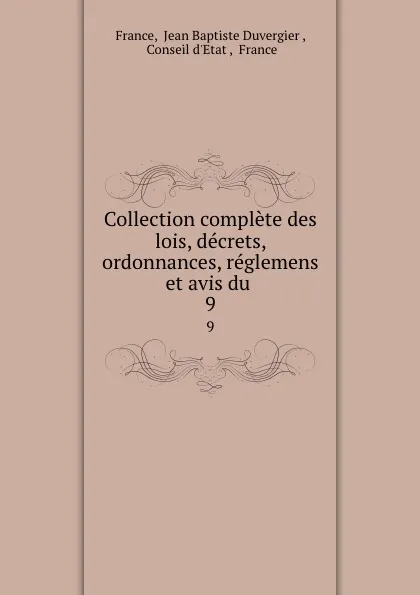 Обложка книги Collection complete des lois, decrets, ordonnances, reglemens et avis du . 9, Jean Baptiste Duvergier France